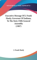 Executive Message Of J. Frank Hanly, Governor Of Indiana, To The Sixty-Fifth General Assembly 1104745836 Book Cover