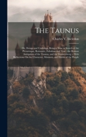 The Taunus: Or, Doings and Undoings, Being a Tour in Search of the Picturesque, Romantic, Fabulous and True; the Roman Antiquities of the Taunus, and ... Character, Manners, and Habits of the People 1020266058 Book Cover