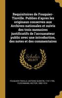 Requisitoires de Fouquier-Tinville. Publies d'Apres Les Originaux Conserves Aux Archives Nationales Et Suivis Des Trois Memoires Justificatifs de l'Accuasateur Public Avec Une Introduction, Des Notes  0274721627 Book Cover