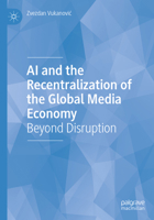 AI and the Recentralization of the Global Media Economy: Beyond Disruption 3032280818 Book Cover
