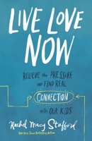 Live Love Now: Relieve the Pressure and Find Real Connection with Our Kids 0310358647 Book Cover