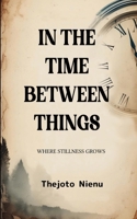 In the Time Between Things B0FSTJDR9S Book Cover