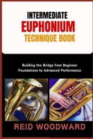INTERMEDIATE EUPHONIUM TECHNIQUE BOOK: Building the Bridge from Beginner Foundations to Advanced Performance B0FS7PF5XS Book Cover