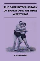 The Badminton Library of Sports and Pastimes - Wrestling 1445525089 Book Cover