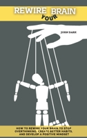 Rewire Your Brain: How to rewire your brain to stop overthinking, create better habits and develop a positive mindset. 1801855498 Book Cover