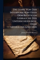 Die Lehre Von Der Interpunktion Oder Dem Richtigen Gebrauche Der Unterscheidungs- Oder Abtheilungszeichen: Als Eine Beilage Zu Seiner Deutschen Sprachlehre Herausgegeben... 1278903097 Book Cover