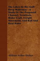 The Lakes-To-The-Gulf Deep Waterway - A Study of the Proposed Channel, Terminals, Water Craft, Freight Movement, and Rail and Boat Rates 1446061132 Book Cover