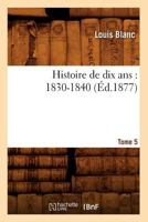 Histoire de Dix ANS: 1830-1840. Tome 5 (A0/00d.1877) 1503393399 Book Cover