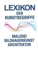 LEXIKON DER KUNSTBEGRIFFE: Kompaktwissen aus Malerei, Bildhauerkunst und Architektur von A bis Z (German Edition) B0GJZTK1QL Book Cover