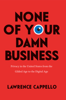 None of Your Damn Business: Privacy in the United States from the Gilded Age to the Digital Age 022655774X Book Cover