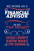 My Work As A Financial Advisor Is So Top Secret Even I Don't Know What I'm Doing: Perfect Gag Gift For A Top Secret Financial Advisor | Blank Lined ... | Humour and Banter | Birthday| Hen | | Ann 1670456560 Book Cover