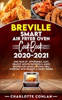 BREVILLE SMART AIR FRYER OVEN COOKBOOK 2020-2021: One Year Of Affordable, Easy, Healthy Mouth-Watering And Quick Recipes For Living and Eating Well Everyday with Healthy and Crispy Dishes B08QGH7V6J Book Cover