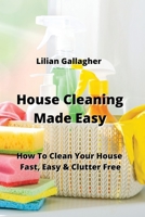 House Cleaning Made Easy: How To Clean Your House Fast, Easy & Clutter Free 9982242849 Book Cover