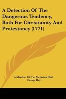 A detection of the dangerous tendency, both for Christianity and protestancy, of a sermon, said to be preached before an assembly of divines, by G. C. ... gospel. By a member of the Aletheian Club. 1436724627 Book Cover