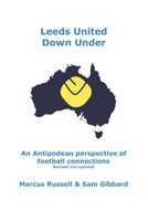 Leeds United Down Under: An Antipodean perspective of football connections... revised and updated 064552381X Book Cover