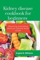 KIDNEY DISEASE COOKBOOK FOR BEGINNERS: Mastering Nourishing Meals for Optimal Renal Health B0CFCYNDZ9 Book Cover