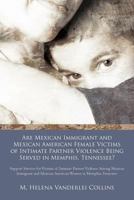 Are Mexican Immigrant and Mexican American Female Victims of Intimate Partner Violence Being Served in Memphis, Tennessee?: Support Services for Victims of Intimate Partner Violence Among Mexican Immi 1462021395 Book Cover