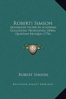 Roberti Simson: Matheseos Nuper In Academia Glasguensi Professoris Opera Quaedam Reliqua (1776) 1165819120 Book Cover