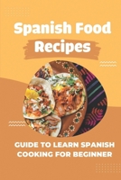 Spanish Food Recipes: Guide To Learn Spanish Cooking For Beginner: Guide To Make Spanish Recipes B09CRQDG82 Book Cover
