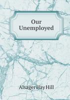 Our Unemployed: An Attempt to Point Out Some of the Best Means of Providing Occupation for Distressed Labrourers: With Suggestions on a National System of Labour Registration, and Other Matters Affect 101409612X Book Cover