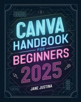 Canva Handbook for Beginners: A Step-by-Step Guide to Creating Stunning Designs for Every Purpose B0DT46TRSX Book Cover