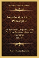 Introduction A La Philosophie: Ou Traite De L'Origine Et De La Certitude Des Connaissances Humaines (1826) 1166799182 Book Cover