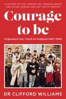 Courage to Be: Organised Gay Youth in England 1967 - 1990: A history of the London Gay Teenage Group and other lesbian and gay youth groups 1913913635 Book Cover