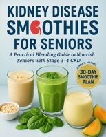 Kidney Disease Smoothies for Seniors: A Practical Blending Guide to Nourish Seniors with Stage 3–4 CKD (CKD Meal Solutions) B0FKH8Z5LL Book Cover