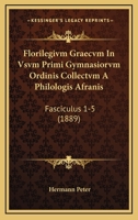 Florilegivm Graecvm In Vsvm Primi Gymnasiorvm Ordinis Collectvm A Philologis Afranis: Fasciculus 1-5 (1889) 1161002170 Book Cover