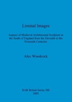 Liminal Images: Aspects of Medieval Architectural Sculpture in the South of England from the Eleventh to Sixteenth Centuries 1841717045 Book Cover