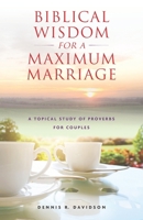 Biblical Wisdom for a Maximum Marriage: A Topical Study of Proverbs for Couples 1687719608 Book Cover