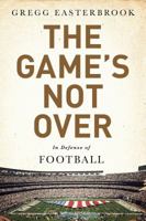 The Game's Not Over: In Defense of Football 1610397452 Book Cover