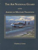 The Air National Guard and the American Military Tradition: Militiaman, Volunteer, and Professional 0160483026 Book Cover