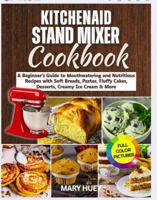 KitchenAid Stand Mixer Cookbook: A Beginner's Guide to Mouthwatering and Nutritious Recipes with Soft Breads, Pastas, Fluffy Cakes, Desserts, Creamy Ice Cream & More B0F3Y2F2X1 Book Cover