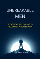 Unbreakable Men : A Tactical Field Guide to Becoming a Better Man 1970370017 Book Cover