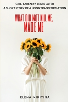 What Did Not Kill Me, Made Me: Girl, Taken 27 Years Later - A Short Story Of A Long Transformation B092HCS47K Book Cover