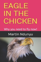 Eagle in the Chicken: Why you need to fly now! 1096092697 Book Cover