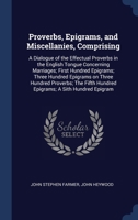 Proverbs, Epigrams, and Miscellanies, Comprising: A Dialogue of the Effectual Proverbs in the English Tongue Concerning Marriages; First Hundred ... Hundred Epigrams; A Sith Hundred Epigram 1340375435 Book Cover