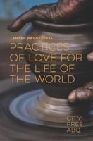 Practices Of Love For the Life Of The World: A Lenten Devotional 1733592148 Book Cover