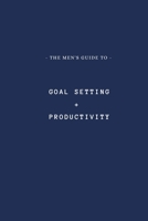 The Men's Guide to Goal Setting + Productivity: A high effective book for getting more out of your goals. B09TF4F8MR Book Cover