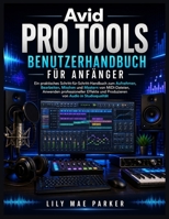 Avid Pro Tools Benutzerhandbuch für Anfänger: Ein praktisches Schritt-für-Schritt-Handbuch zum Aufnehmen, Bearbeiten, Mischen und Mastern von ... von Audio in Studioqualität (German Edition) B0HBV8TH6Z Book Cover