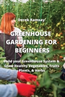 Greenhouse Gardening for Beginners: Build your Greenhouse System & Grow Healthy Vegetables, Fruits, Plants, & Herbs 9990807655 Book Cover