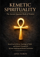 Kemetic Spirituality: The Ancient Egyptian Book of Wisdom: Sacred Laws of Ma'at, Teachings of Thoth, and Kemetic Principles for Spiritual Awakening and Elevated Consciousness B0GT9RTRKR Book Cover