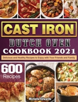 Cast Iron Dutch Oven Cookbook 2021: 600 Delicious and Healthy Recipes to Enjoy with Your Friends and Family 1801666482 Book Cover
