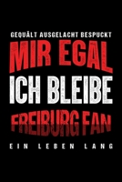 Gequält Ausgelacht Bespuckt Mir egal ich bleibe Freiburg Fan ein Leben Lang: Fußball Soccer Fußballfeld Fußballspiel Fangemeinde Schiri Fussball ... Notizbuch zum Reinschreiben (German Edition) 1692926357 Book Cover