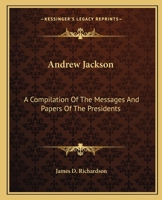 Andrew Jackson: A Compilation Of The Messages And Papers Of The Presidents 1514337770 Book Cover