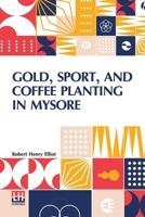 Gold, Sport, And Coffee Planting In Mysore: With Chapters On Coffee Planting In Coorg, The Mysore Representative Assembly, The Indian Congress, Caste, ... The 38 Years Experiences Of A Mysore Planter 9361385089 Book Cover