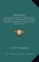 Income; an Examination of the Returns for Services Rendered and From Property Owned in the United States 1017919534 Book Cover