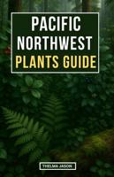 PACIFIC NORTHWEST PLANTS GUIDE: A Field Guide to Native Plants of the Pacific Northwestern Forests (My Foraging - Your Foraging - Our Foraging) B0G4R81YYR Book Cover