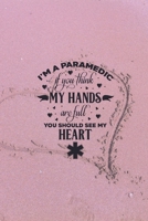 I'm a Paramedic - If You Think My Hands Are Full, You Should See My Heart 1674427301 Book Cover